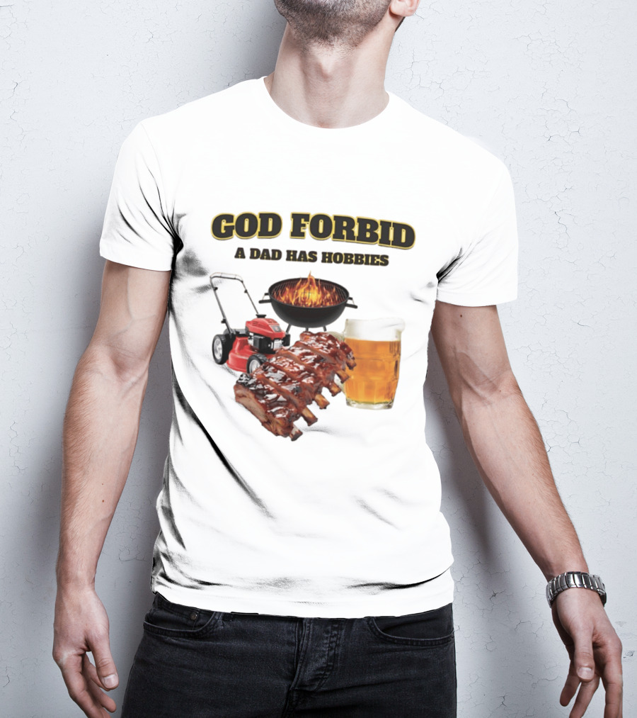 God Forbid A Dad Has Hobbies Grilling Lawn Mower Ribs Beer T-Shirt