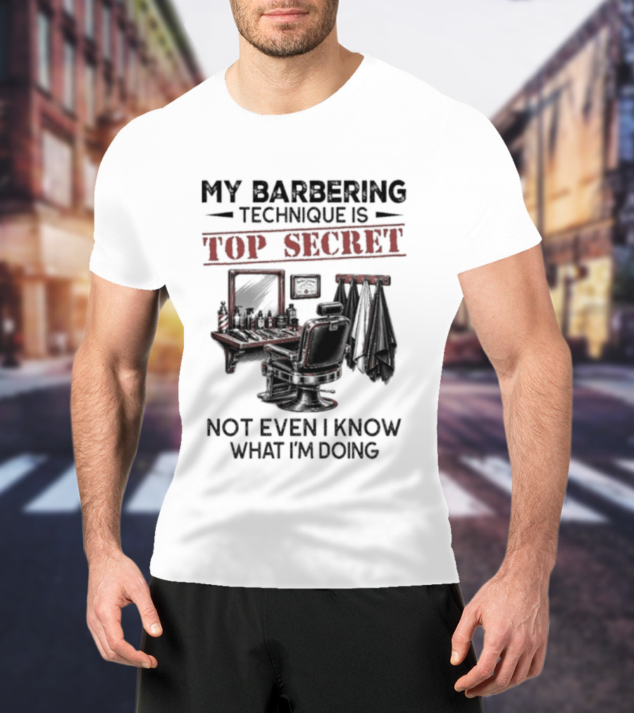 My Barbering Technique Is Top Secret Not Even I Know What I'm Doing Barbershop Humor T-Shirt