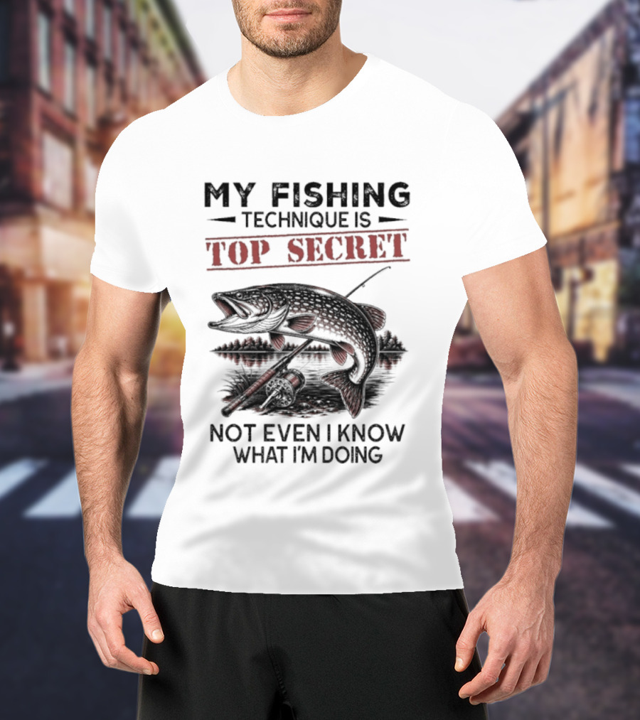 My Fishing Technique Is Top Secret Not Even I Know What I'm Doing T-Shirt