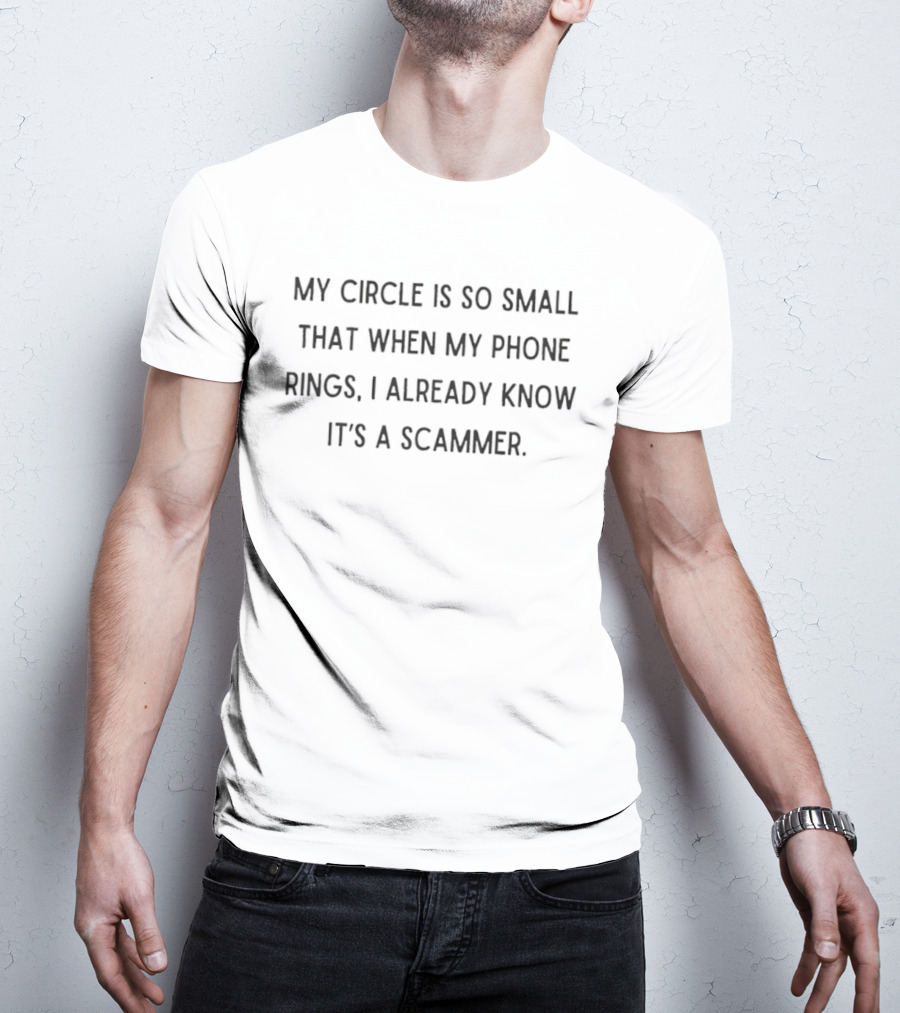 My Circle Is So Small That When My Phone Rings I Already Know It's A Scammer T-Shirt