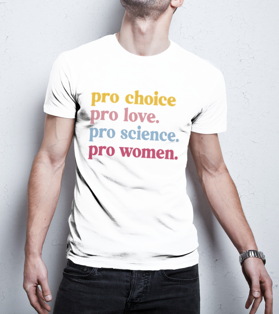 Pro Choice Pro Love Pro Science Pro Women Positive Message T-Shirt