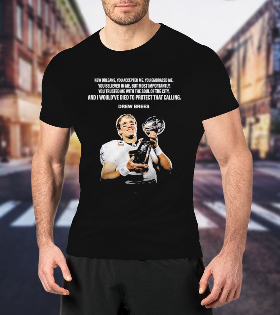 Drew Brees New Orleans You Accepted Me You Embraced Me You Believed In Me You Trusted Me With The Soul Of The City T-Shirt