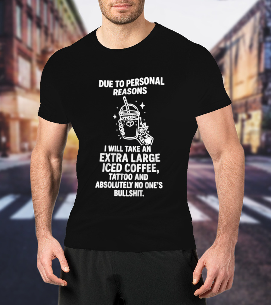 Due To Personal Reasons I Will Take An Extra Large Iced Coffee Tattoo And Absolutely No One's Bullshit T-Shirt