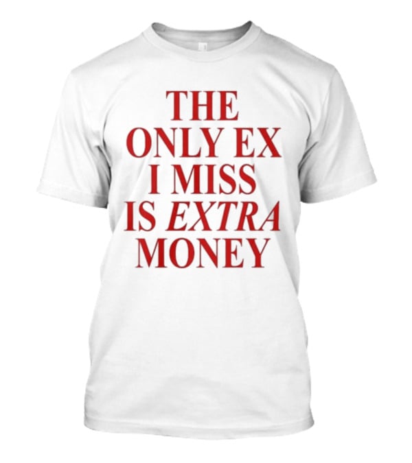 The Only Ex I Miss Is Extra Money T-Shirt