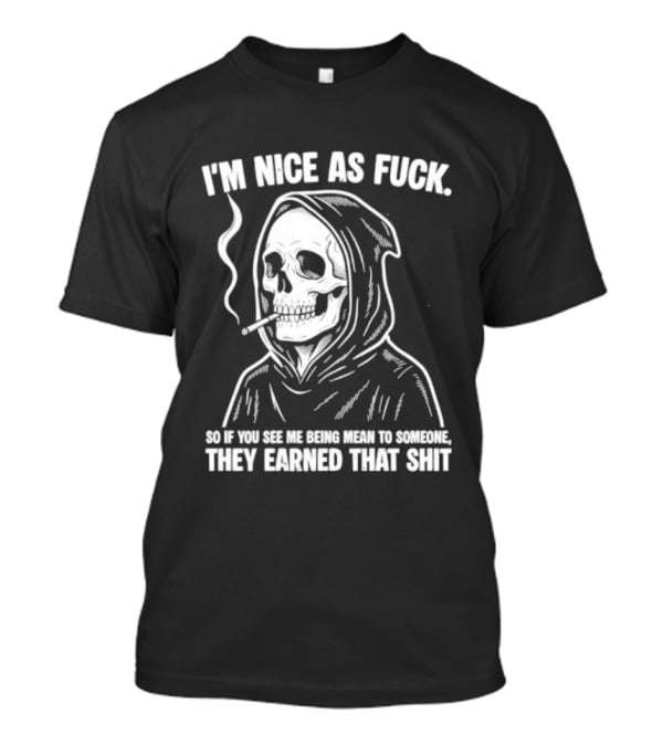 Grim Reaper Smoking I'm Nice As Fuck So If You See Me Being Mean To Someone They Earned That Shit T-Shirt