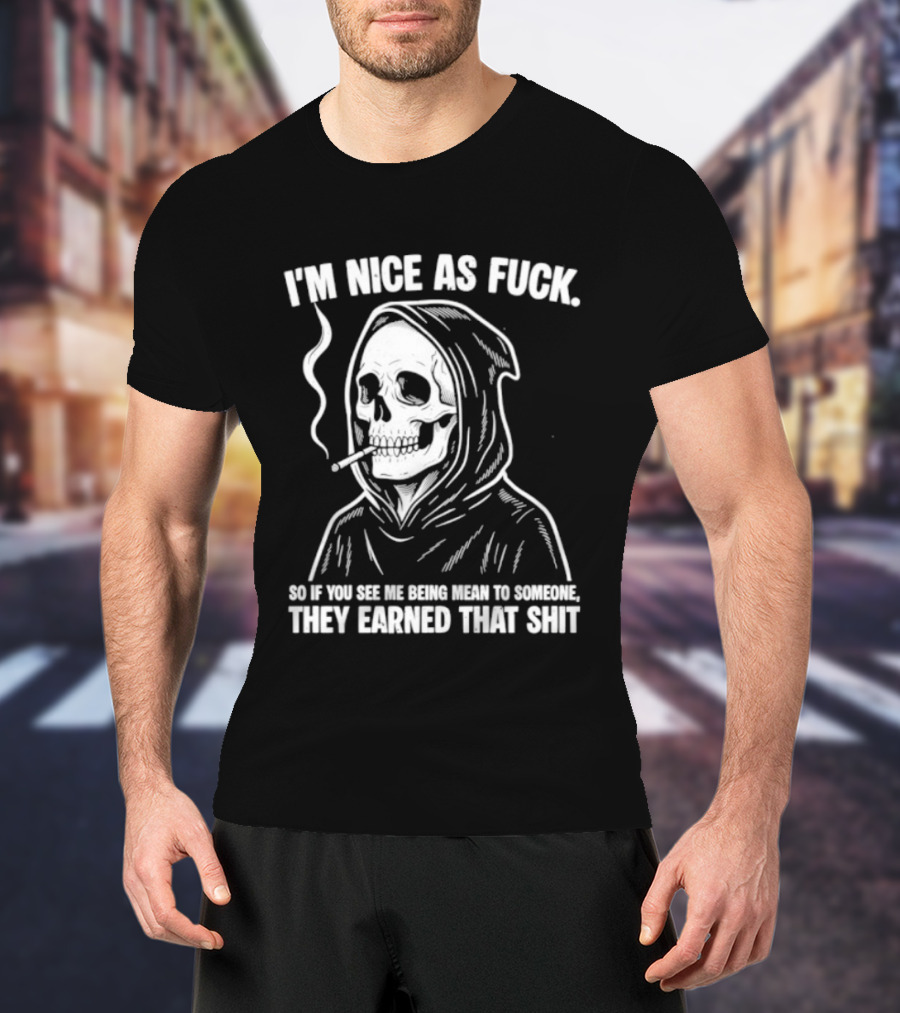 Grim Reaper Smoking I'm Nice As Fuck So If You See Me Being Mean To Someone They Earned That Shit T-Shirt