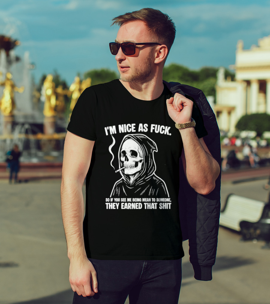 Grim Reaper Smoking I'm Nice As Fuck So If You See Me Being Mean To Someone They Earned That Shit T-Shirt