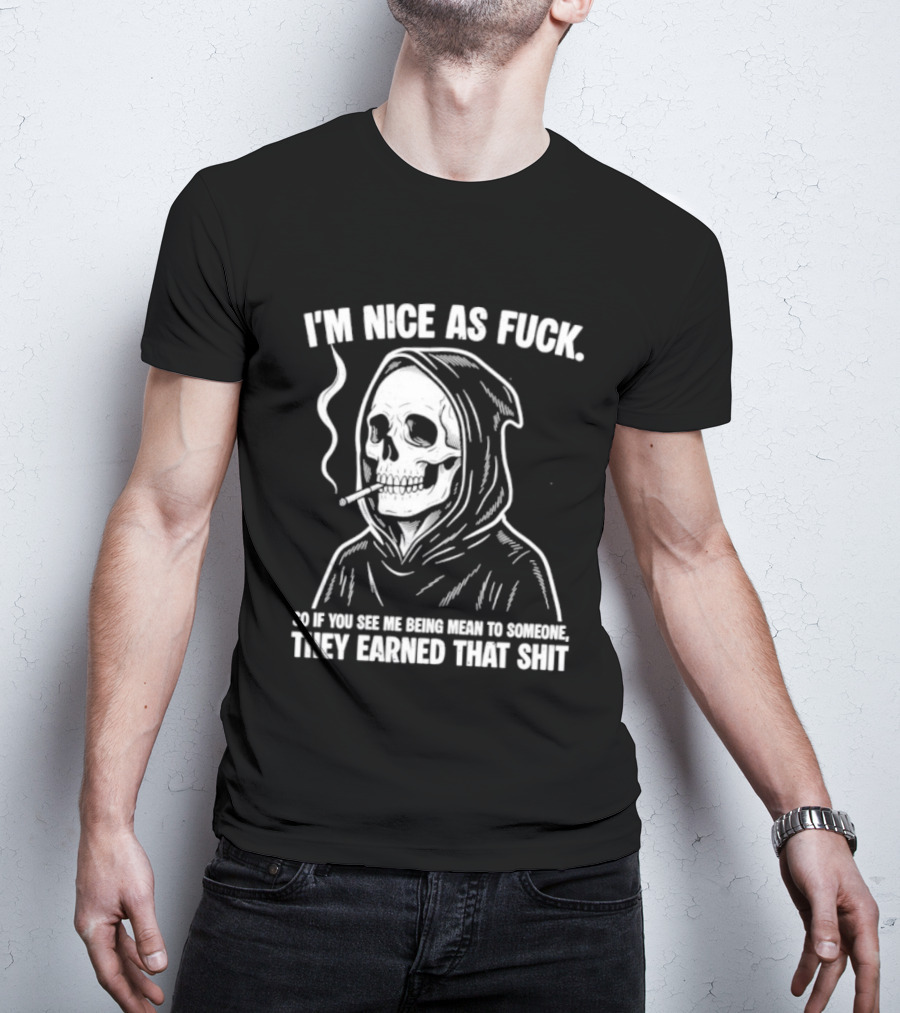 Grim Reaper Smoking I'm Nice As Fuck So If You See Me Being Mean To Someone They Earned That Shit T-Shirt