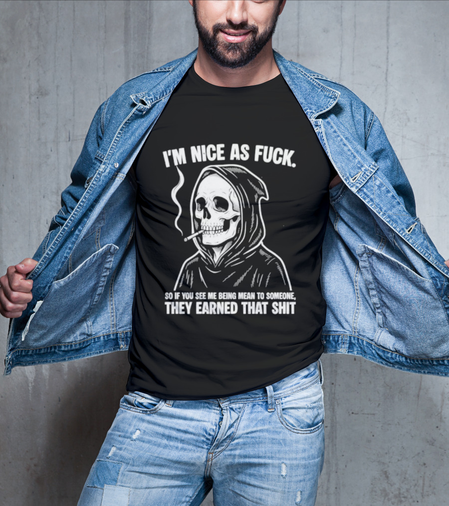 Grim Reaper Smoking I'm Nice As Fuck So If You See Me Being Mean To Someone They Earned That Shit T-Shirt