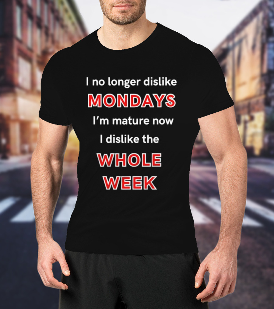 I No Longer Dislike Mondays I'm Mature Now I Dislike The Whole Week T-Shirt
