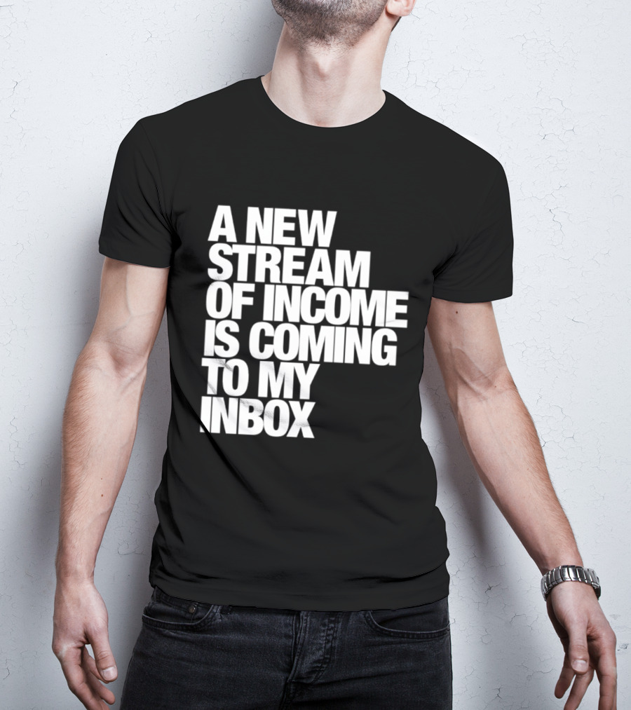 A New Stream Of Income Is Coming To My Inbox T-Shirt