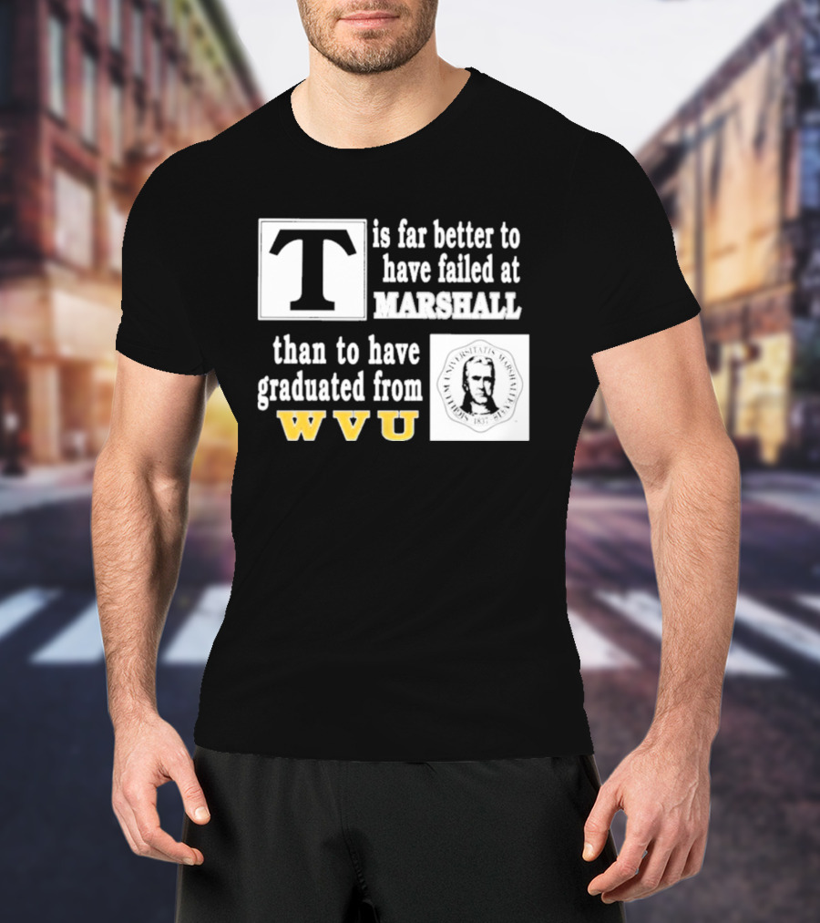 T Is Far Better To Have Failed At Marshall Than To Have Graduated From WVU T-Shirt