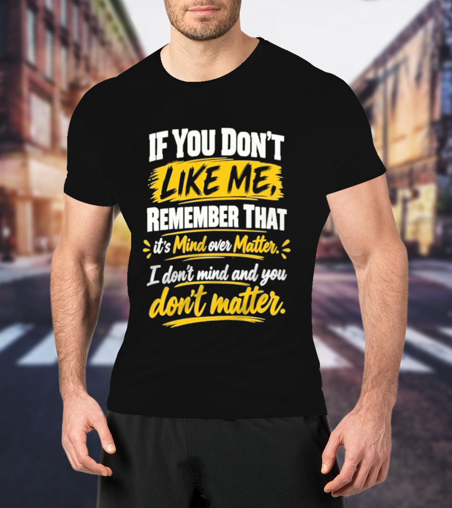 If You Don't Like Me Remember That It's Mind Over Matter I Don't Mind And You Don't Matter T-Shirt