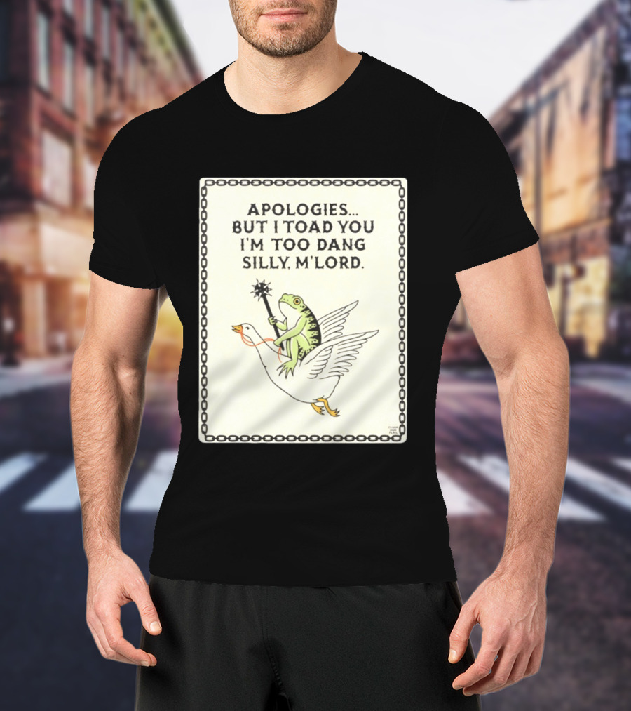 Apologies But I Toad You I'm Too Dang Silly M'Lord Frog Riding Goose T-Shirt