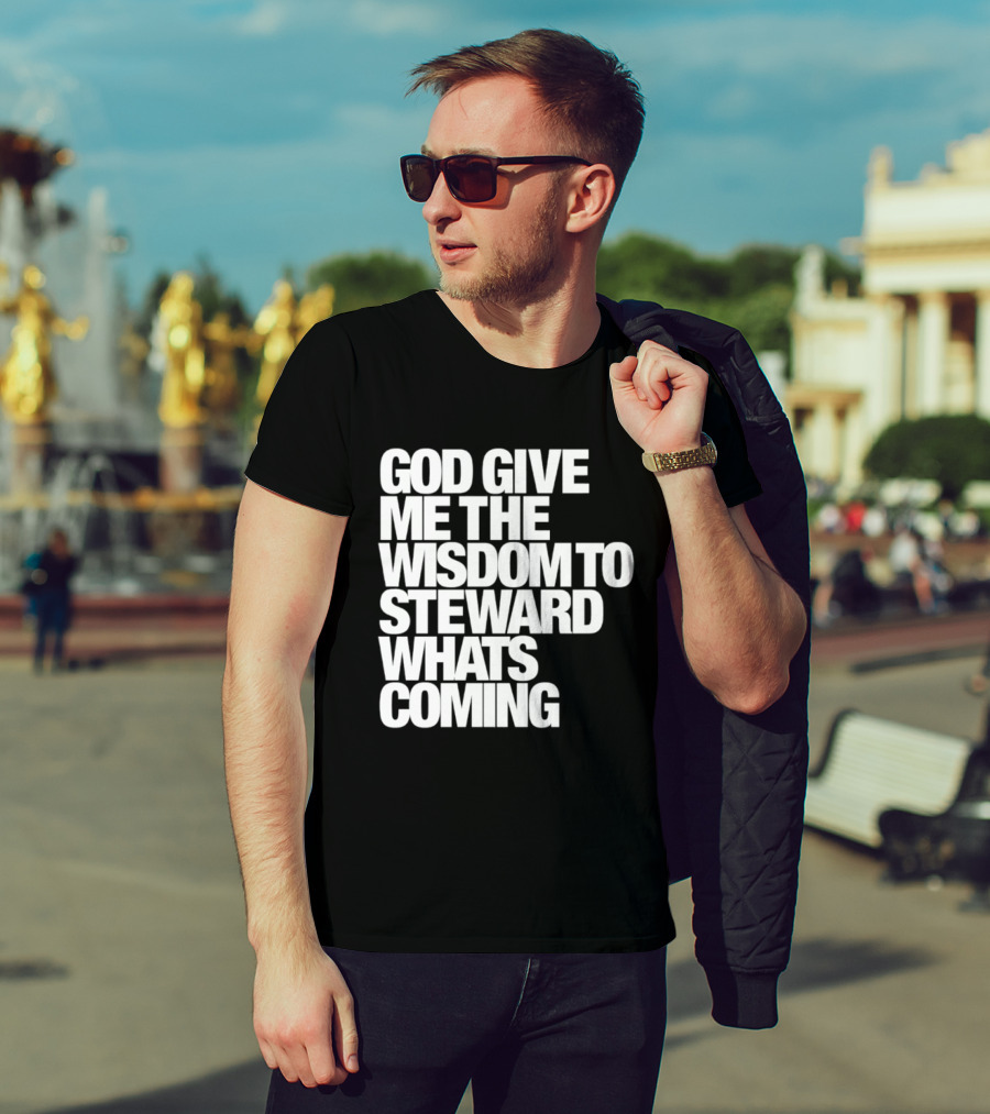 God Give Me The Wisdom To Steward What's Coming T-Shirt