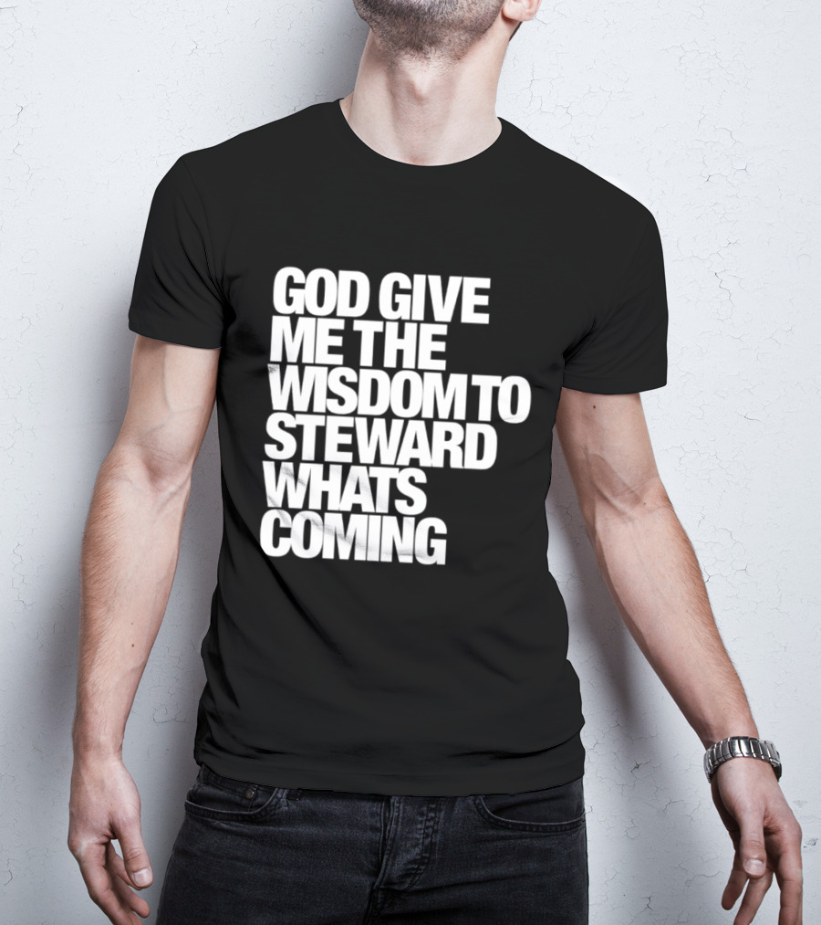 God Give Me The Wisdom To Steward What's Coming T-Shirt