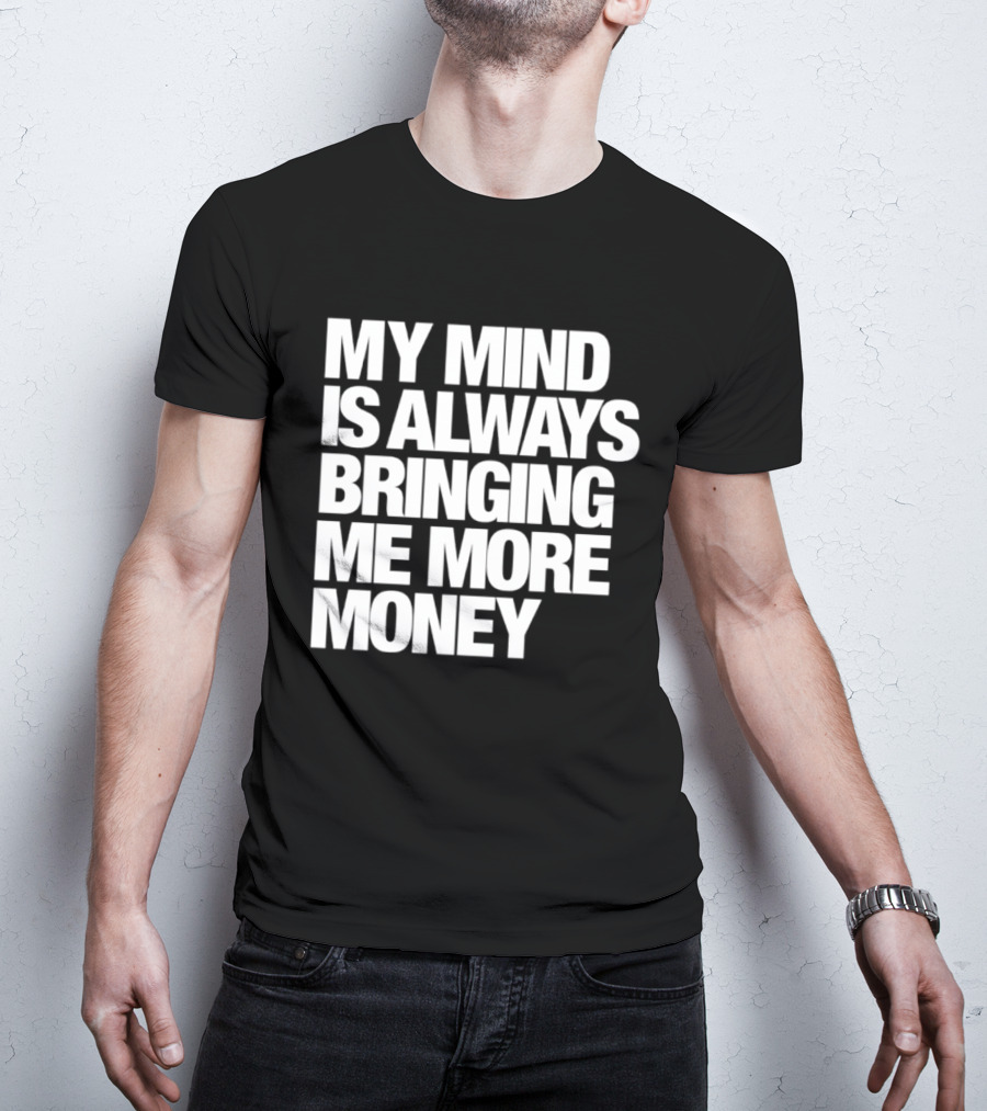 My Mind Is Always Bringing Me More Money T-Shirt