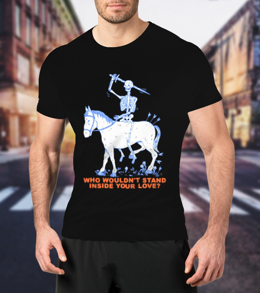 Skeleton Riding Horse Who Wouldn't Stand Inside Your Love T-Shirt