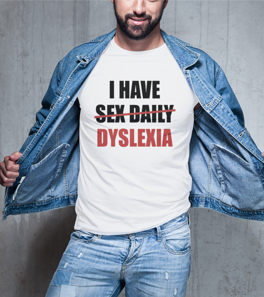 I Have Dyslexia Sex Daily Humor T-Shirt