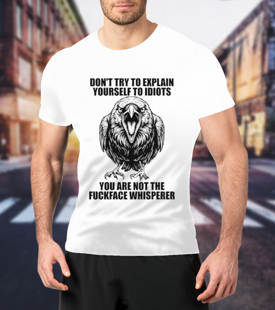 Raven Don't Try To Explain Yourself To Idiots You Are Not The Fuckface Whisperer T-Shirt
