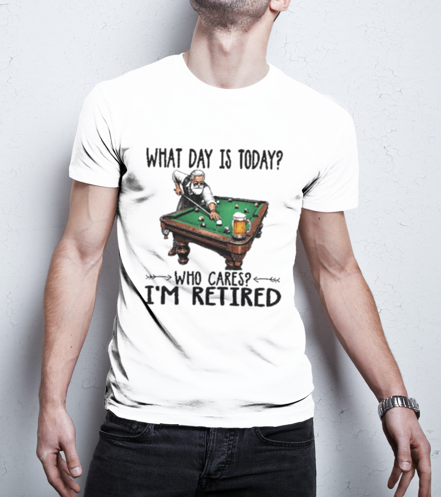 What Day Is Today Who Cares I'm Retired Funny Billiards Beer T-Shirt