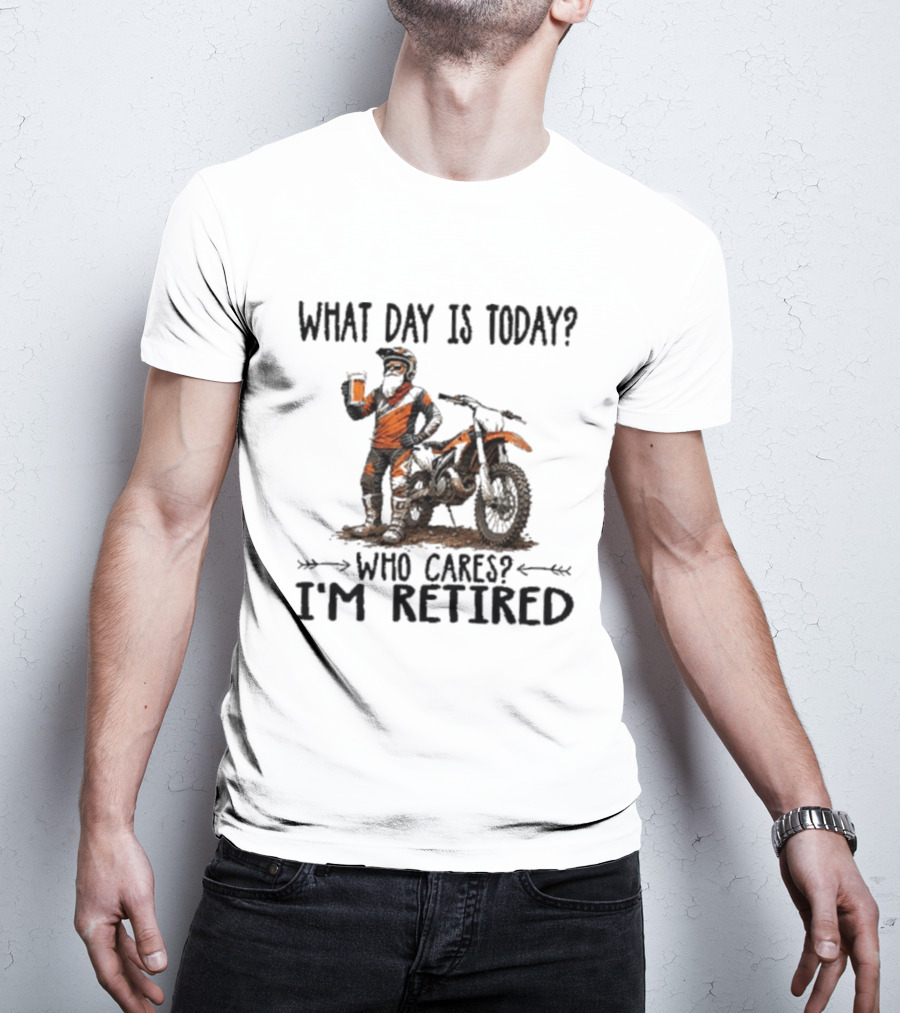 What Day Is Today Who Cares I'm Retired Dirt Bikes Beer Retirement T-Shirt