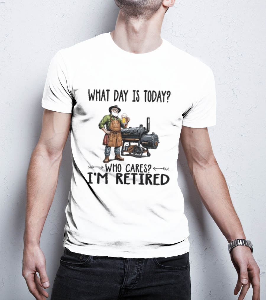 What Day Is Today Who Cares I'm Retired Smoking Meat Beer BBQ Time T-Shirt