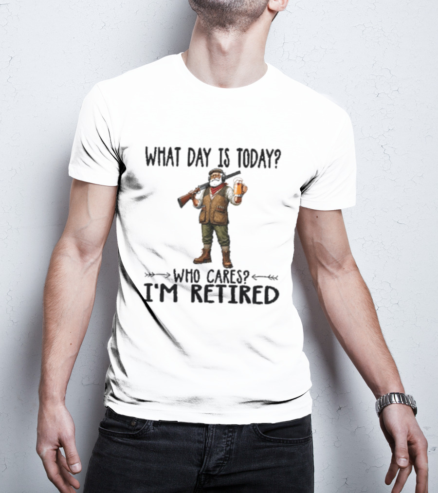 What Day Is Today Who Cares I'm Retired Hunter Holding Beer And Gun T-Shirt