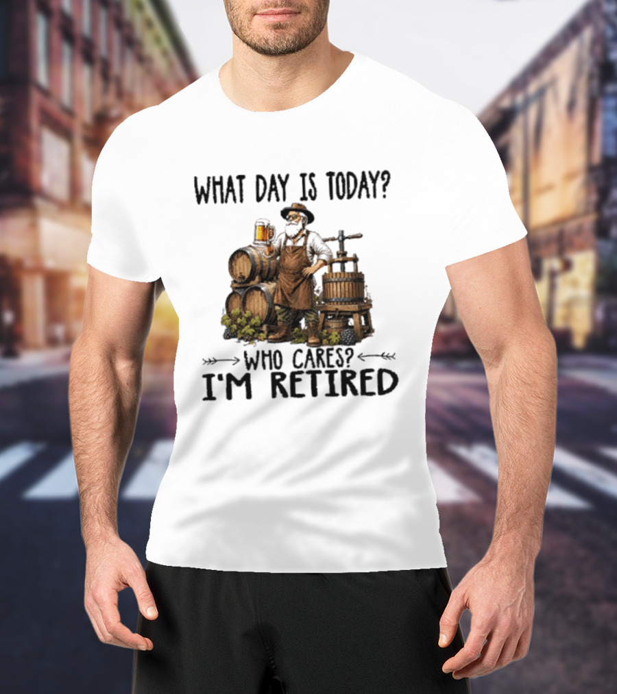 What Day Is Today Who Cares I'm Retired Wine Beer Making Retirement T-Shirt