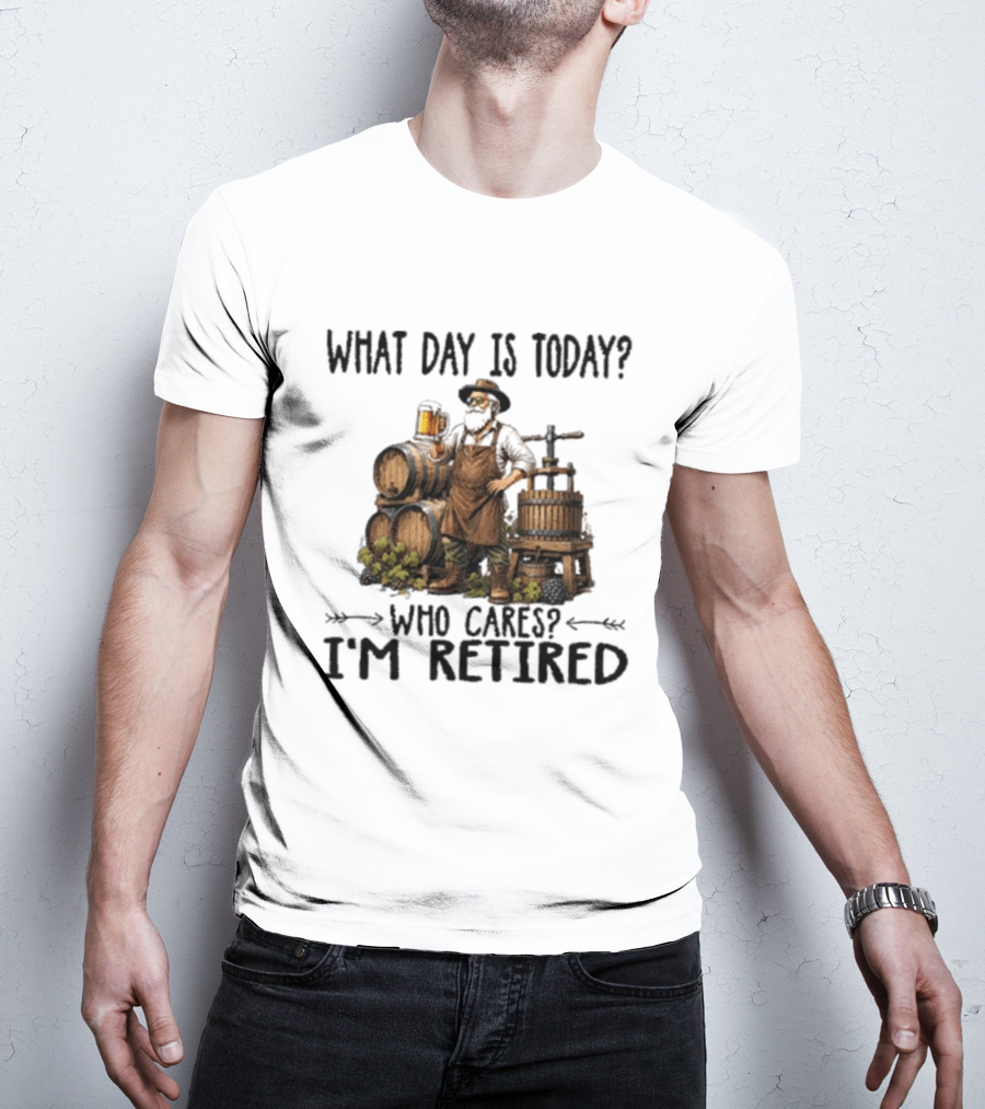 What Day Is Today Who Cares I'm Retired Wine Beer Making Retirement T-Shirt