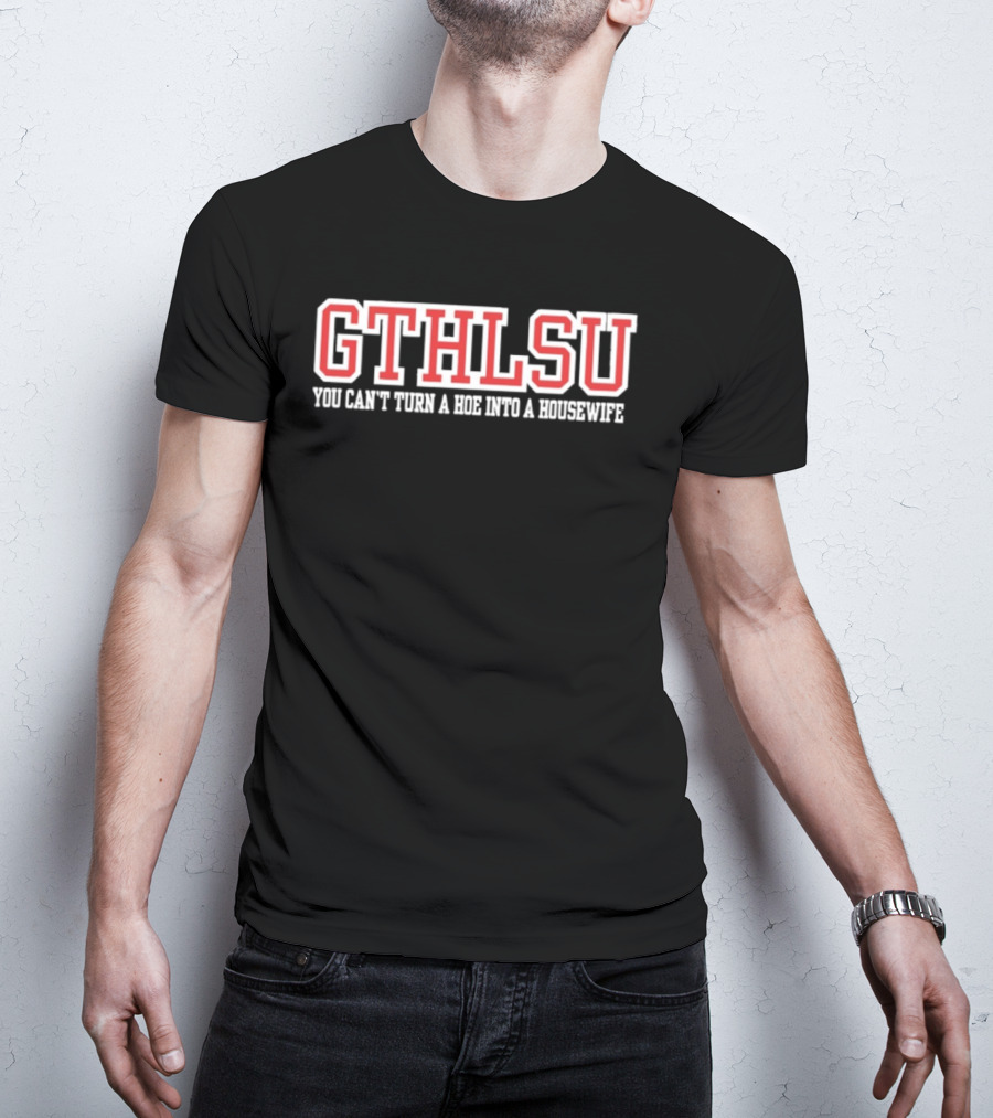 GTHLSU You Can't Turn A HOE Into A Housewife T-Shirt