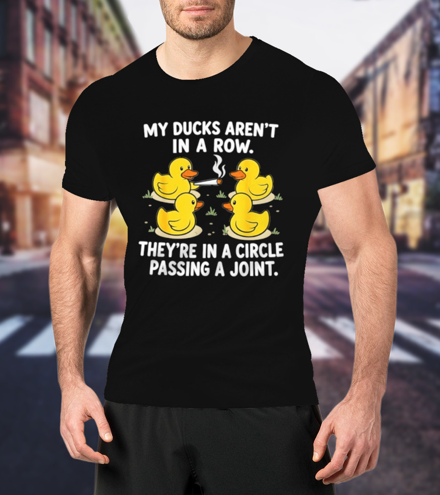 My Ducks Aren't In A Row They're In A Circle Passing A Joint T-Shirt