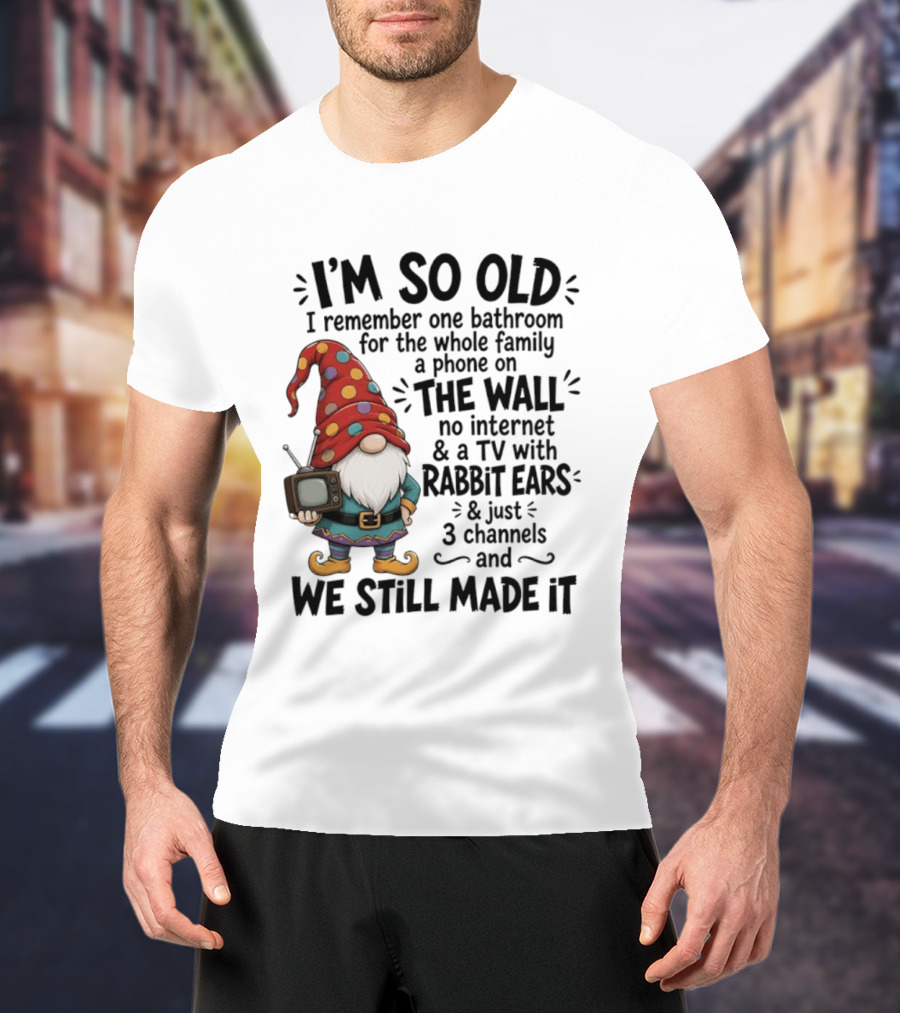 I'm So Old I Remember Gnomes TV With Rabbit Ears No Internet We Still Made It T-Shirt