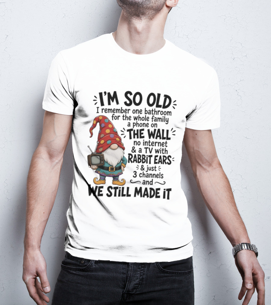 I'm So Old I Remember Gnomes TV With Rabbit Ears No Internet We Still Made It T-Shirt
