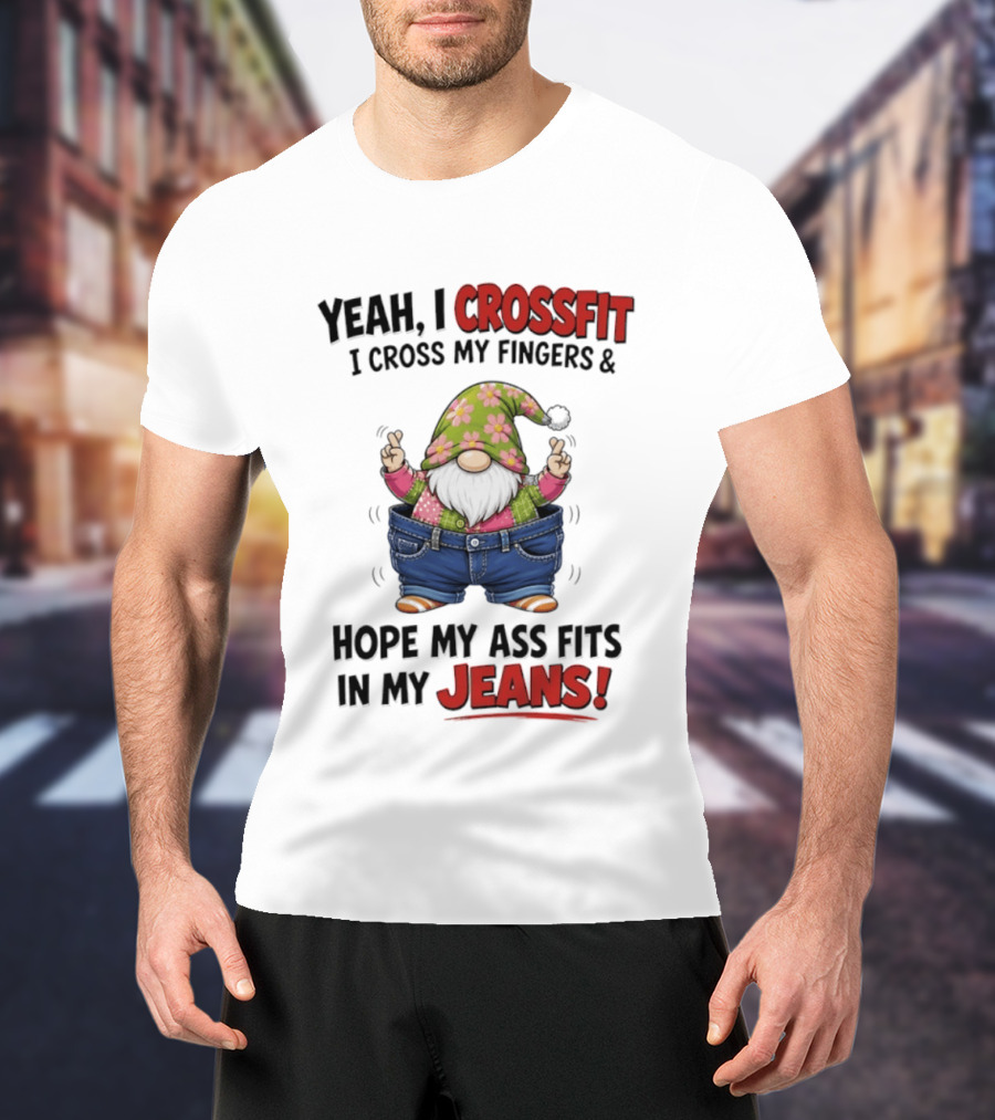 Yeah I CrossFit I Cross My Fingers And Hope My Ass Fits In My Jeans Gnome T-Shirt