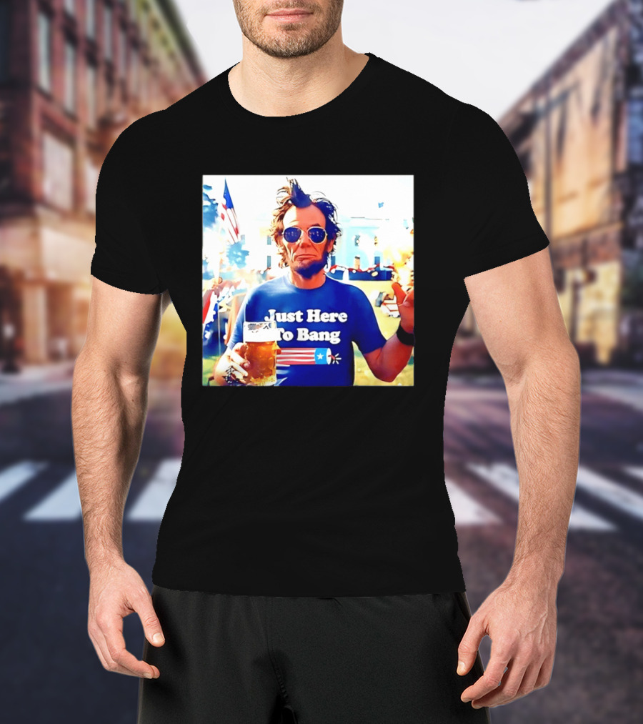 Just Here To Bang Abraham Lincoln 4th Of July Fireworks And Beer T-Shirt