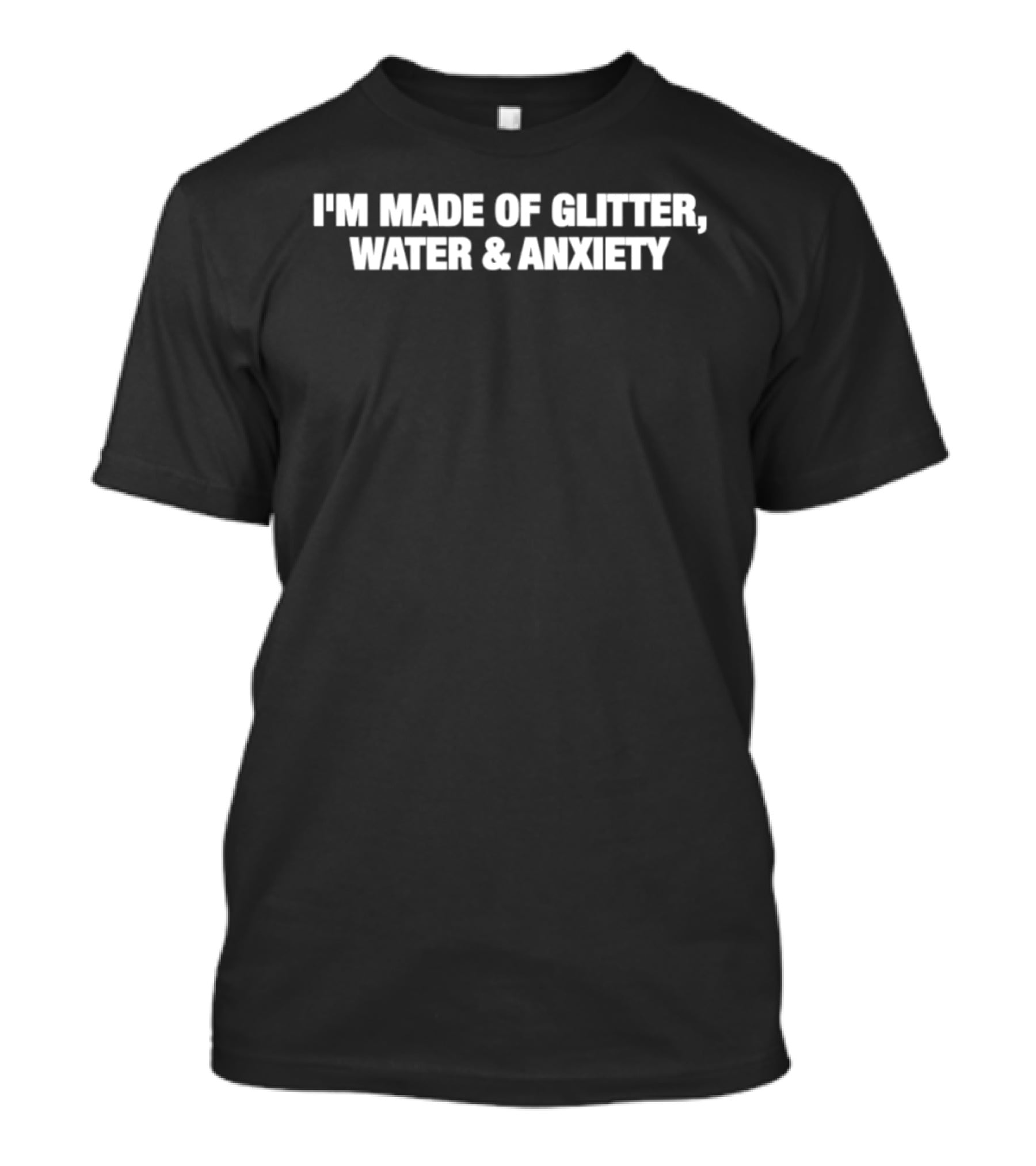 I'm Made Of Glitter Water And Anxiety T-Shirt
