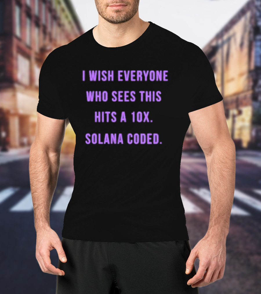 I Wish Everyone Who Sees This Hits A 10x Solana Coded T-Shirt