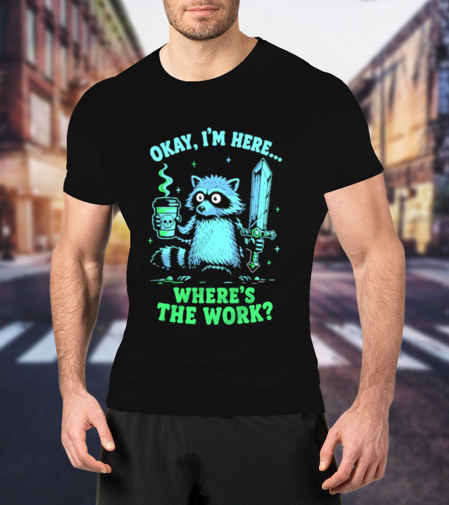 Okay I'm Here Raccoon Coffee Sword Where's The Work T-Shirt