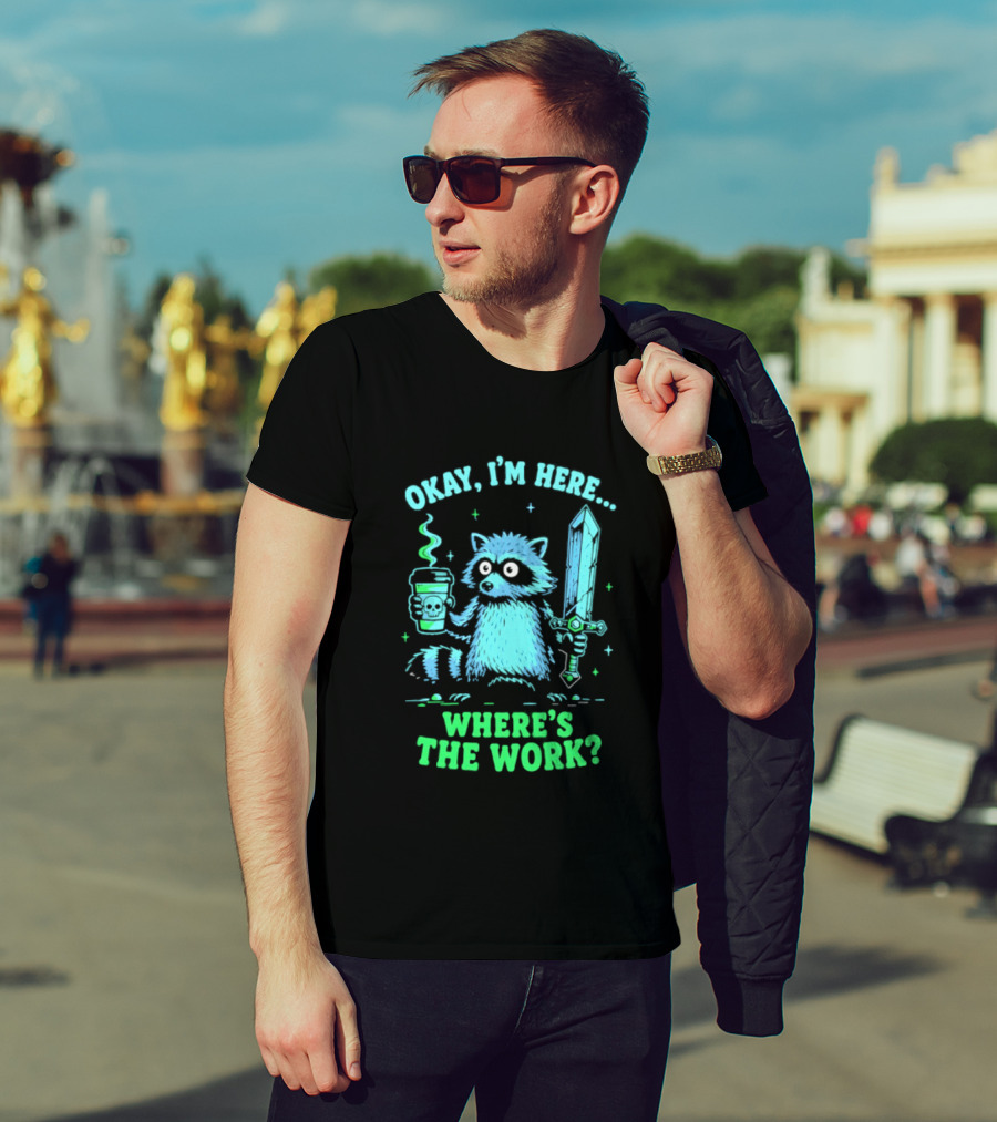 Okay I'm Here Raccoon Coffee Sword Where's The Work T-Shirt
