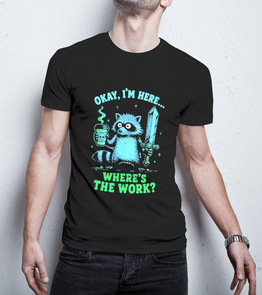 Okay I'm Here Raccoon Coffee Sword Where's The Work T-Shirt