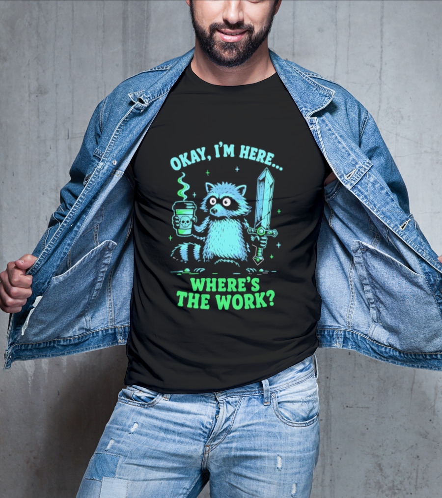 Okay I'm Here Raccoon Coffee Sword Where's The Work T-Shirt