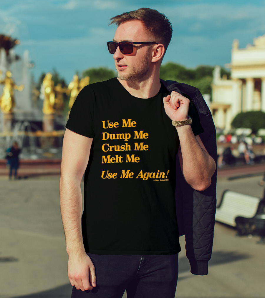 Use Me Dump Me Crush Me Melt Me Use Me Again Love America T-Shirt
