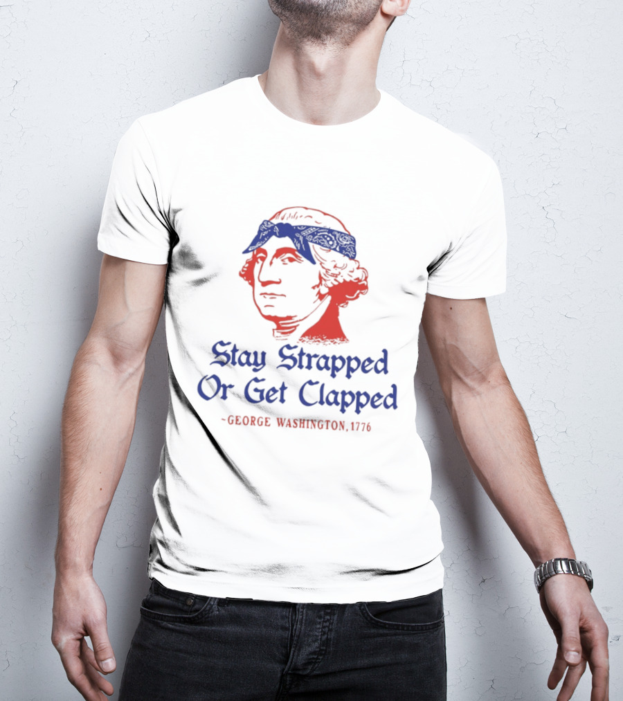 Stay Strapped Or Get Clapped George Washington 1776 T-Shirt