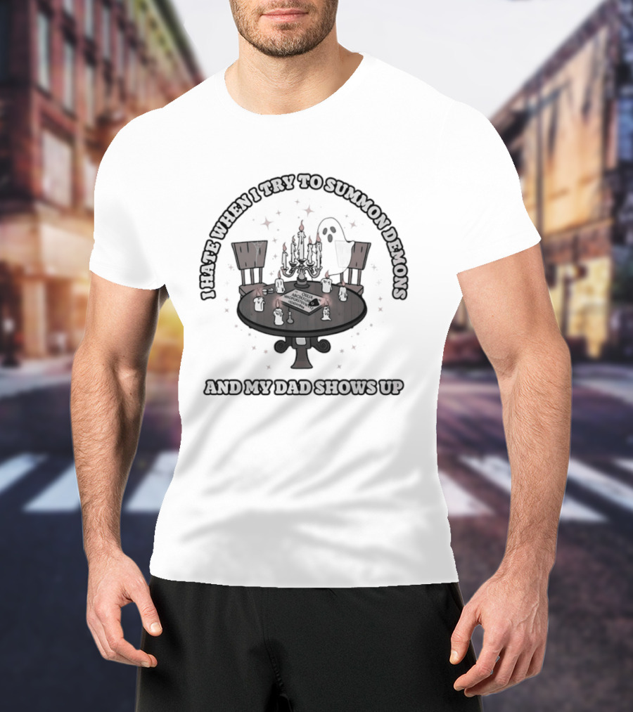 I Hate When I Try To Summon Demons And My Dad Shows Up Ghost Dad Seance Table T-Shirt