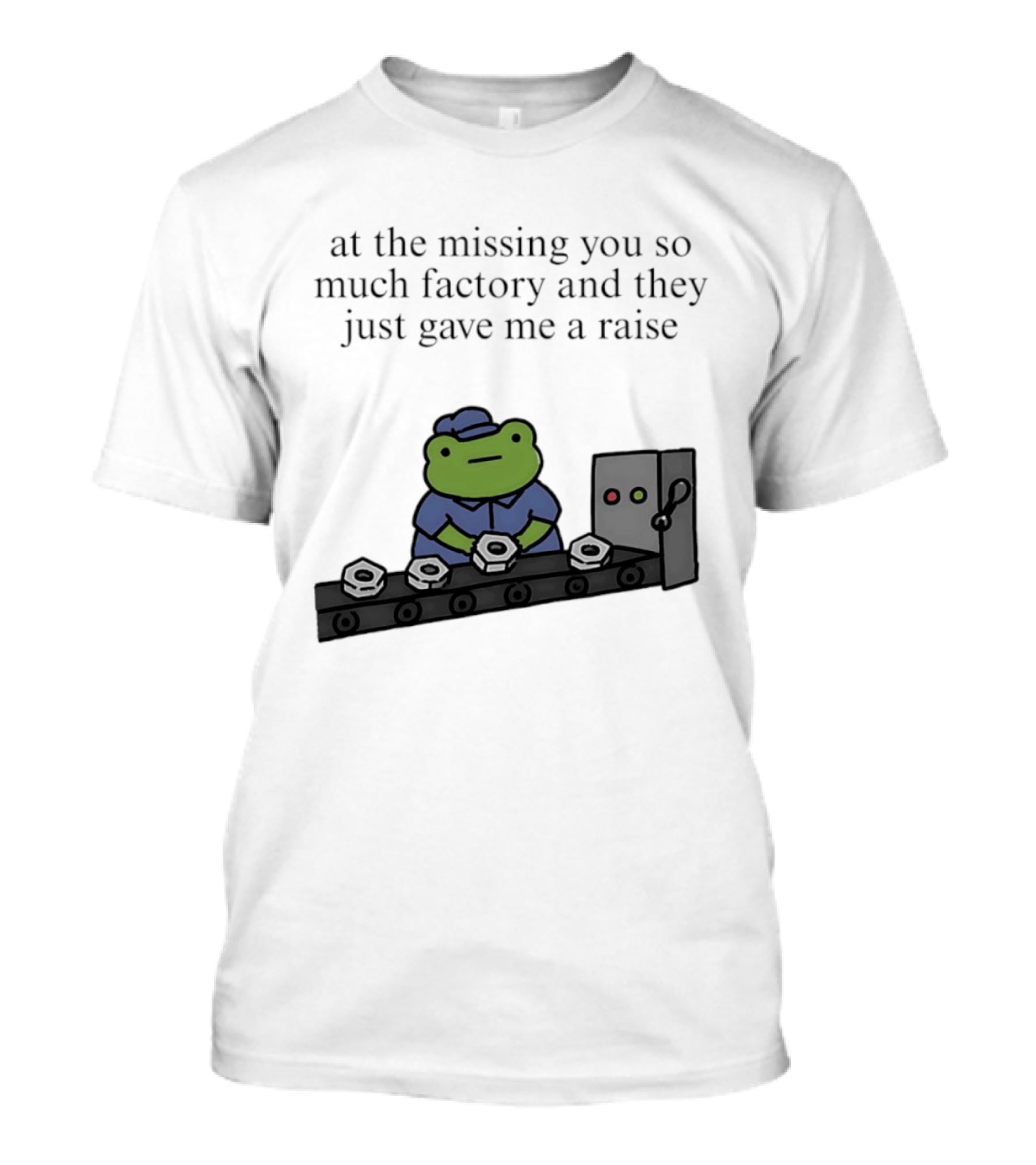 At The Missing You So Much Factory And They Just Gave Me A Raise Frog Worker Conveyor Belt T-Shirt