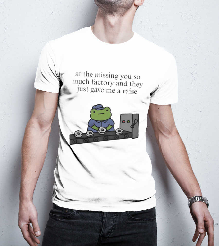 At The Missing You So Much Factory And They Just Gave Me A Raise Frog Worker Conveyor Belt T-Shirt