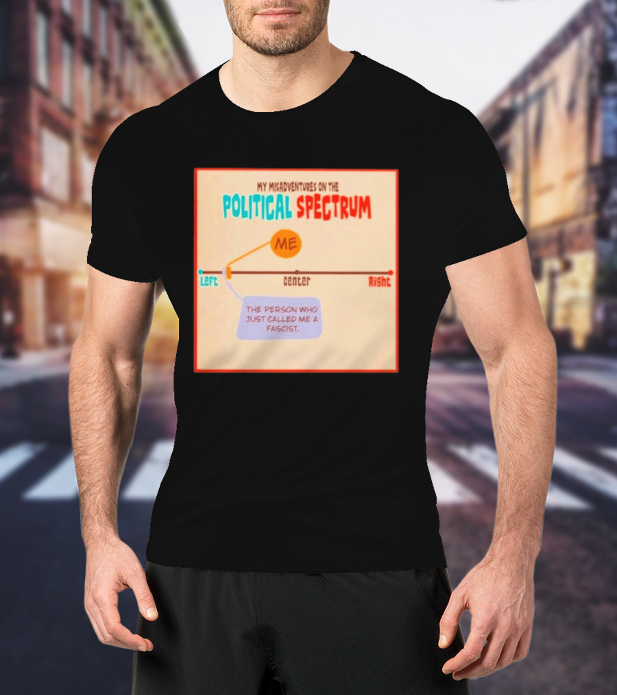 My Misadventures On The Political Spectrum The Person Who Just Called Me A Fascist T-Shirt