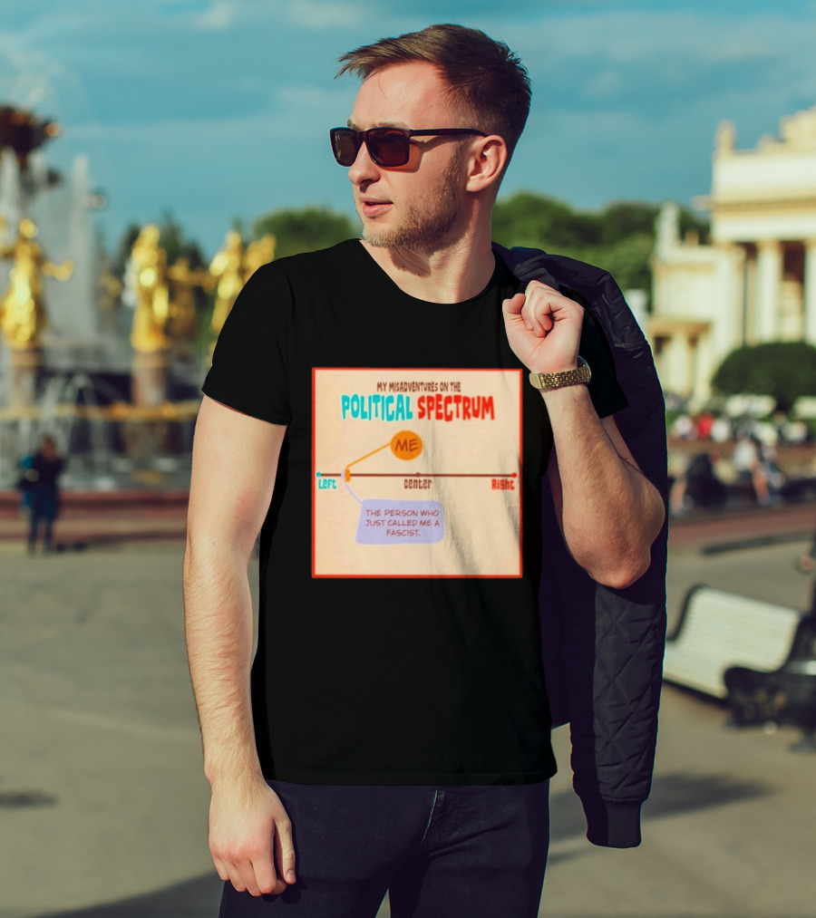 My Misadventures On The Political Spectrum The Person Who Just Called Me A Fascist T-Shirt