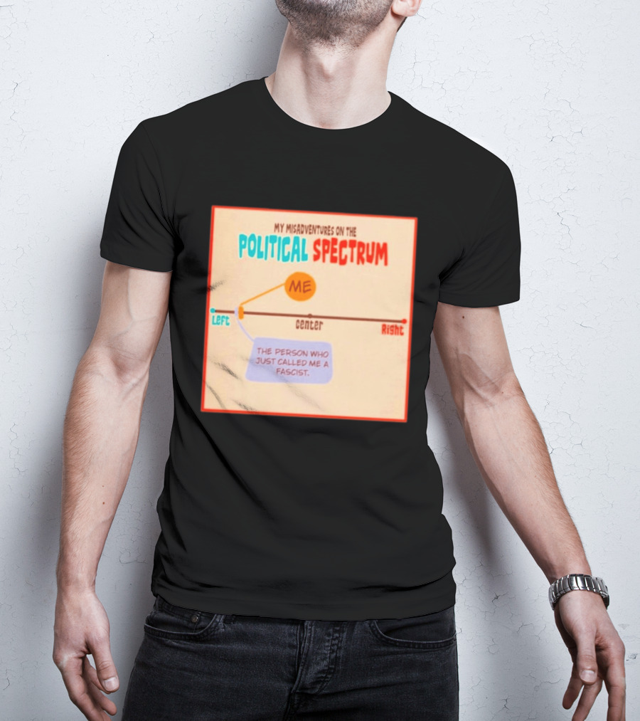 My Misadventures On The Political Spectrum The Person Who Just Called Me A Fascist T-Shirt